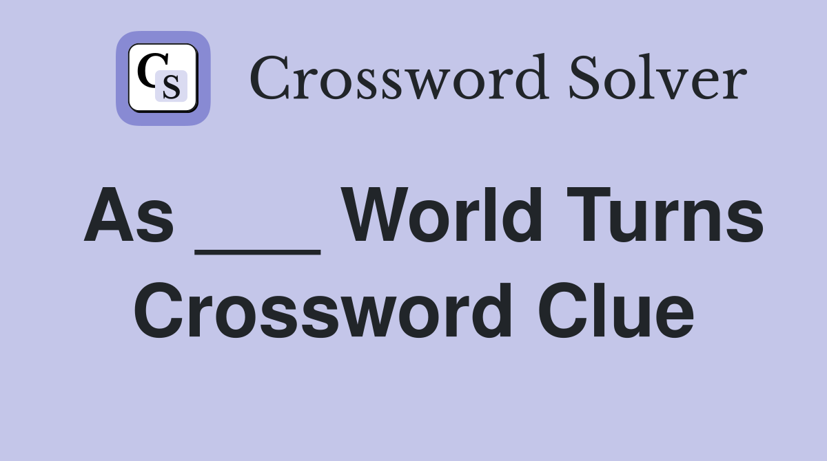 As ___ World Turns Crossword Clue