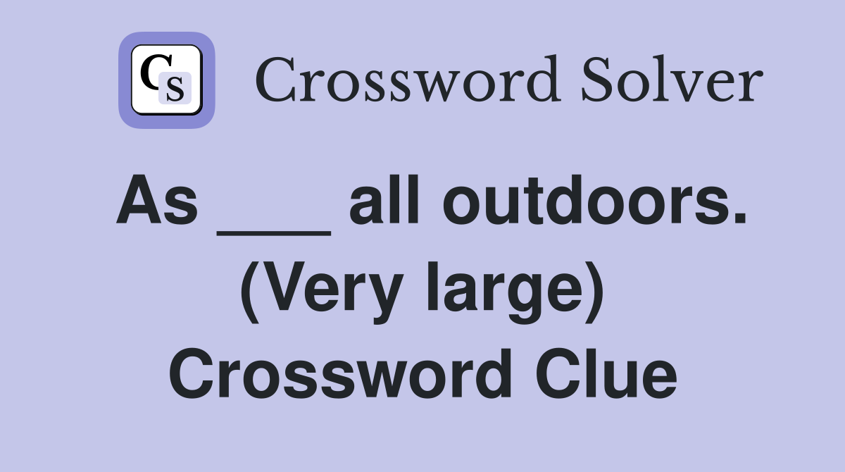 As ___ all outdoors. (Very large) Crossword Clue