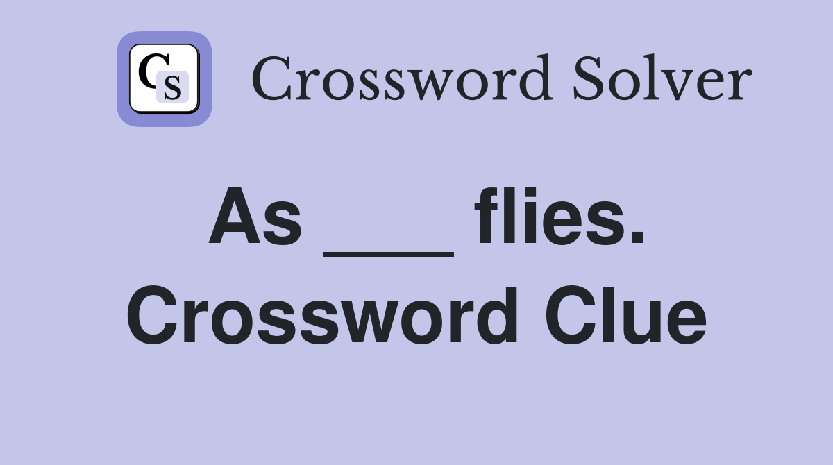 As ___ flies. Crossword Clue