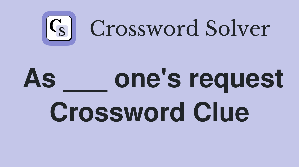 As ___ one's request Crossword Clue
