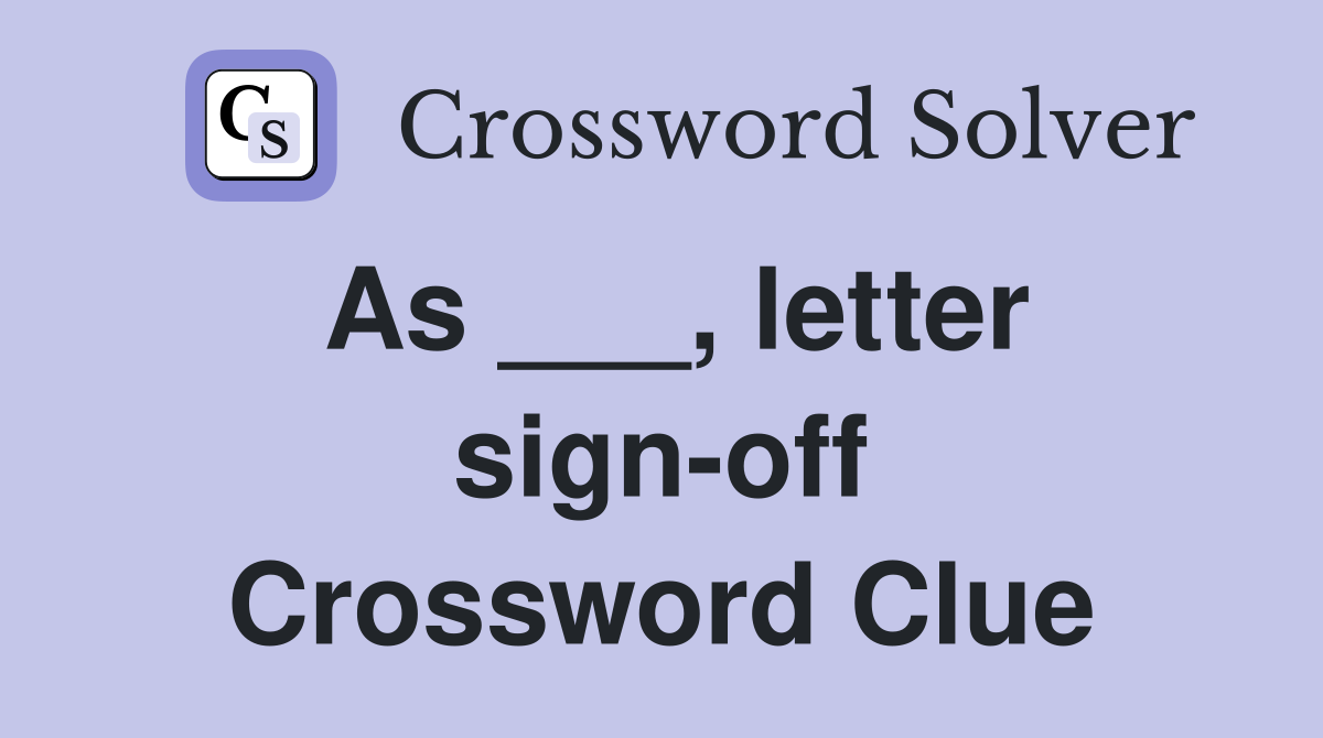 As ___, letter sign-off Crossword Clue
