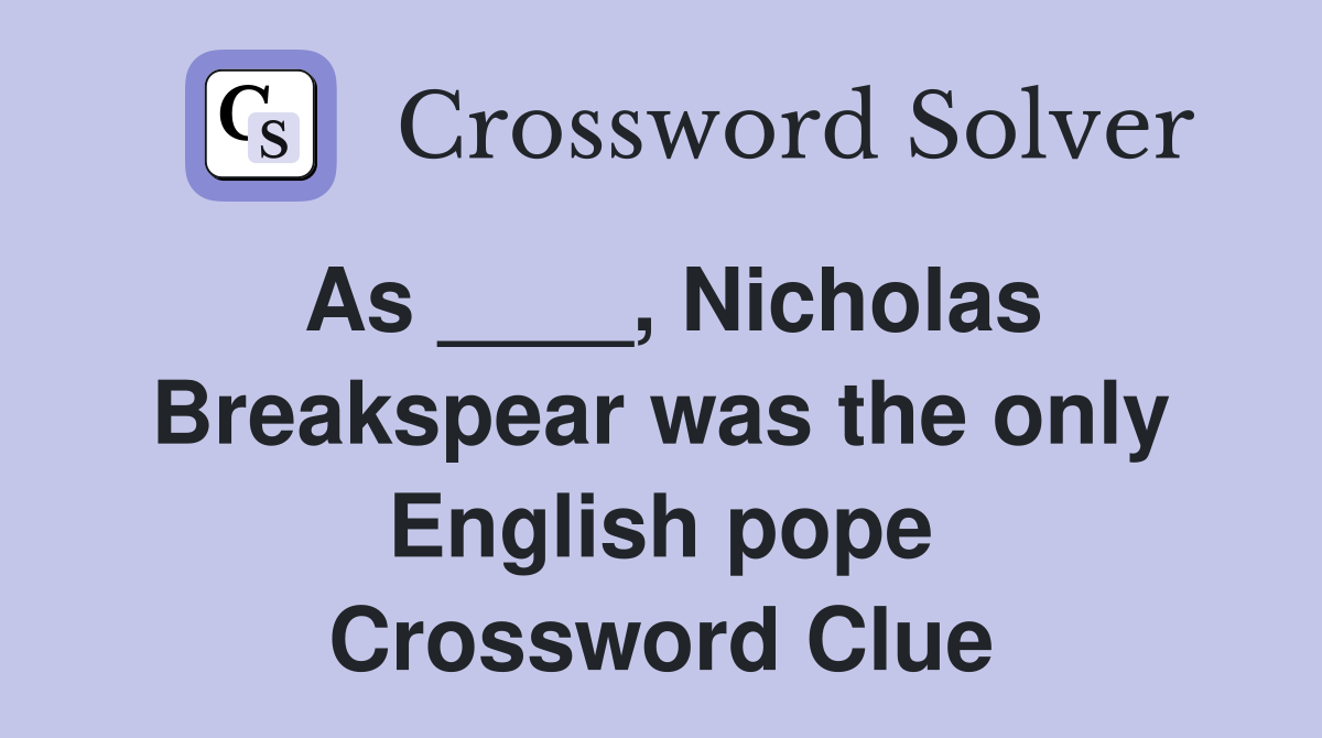 As ____, Nicholas Breakspear was the only English pope Crossword Clue