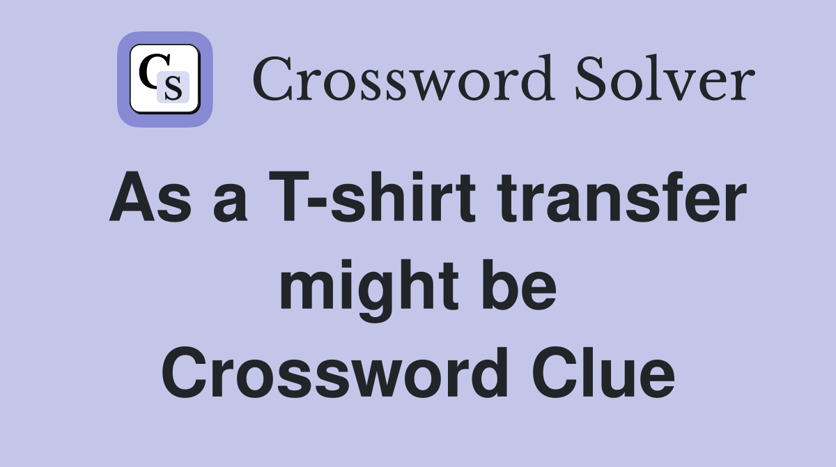 As a T-shirt transfer might be Crossword Clue
