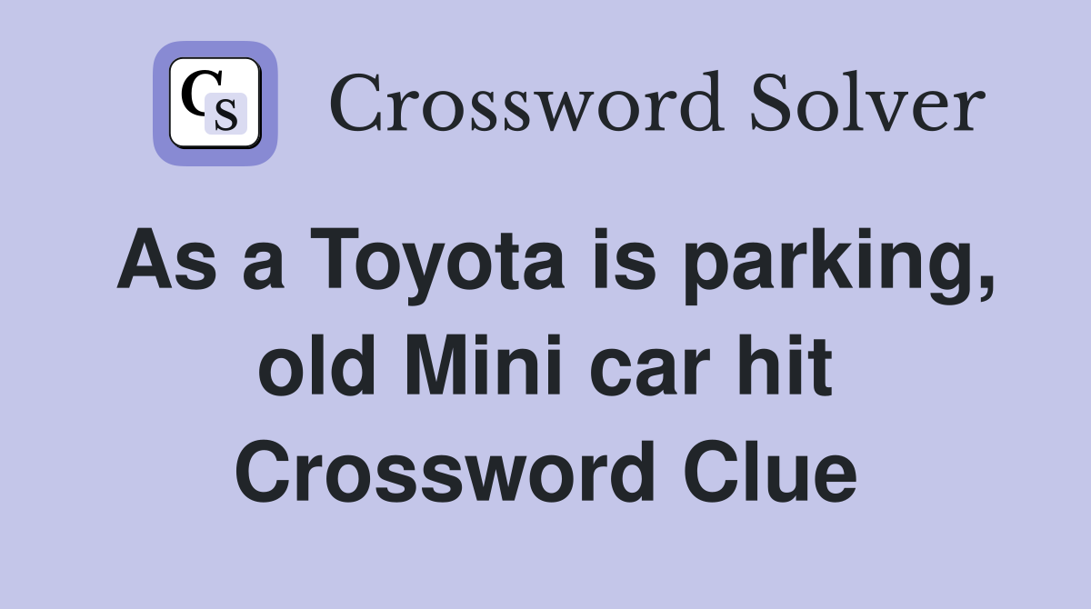 As a Toyota is parking, old Mini car hit Crossword Clue