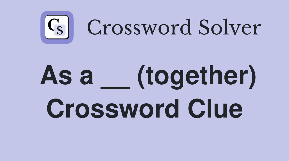 As a __ (together) Crossword Clue