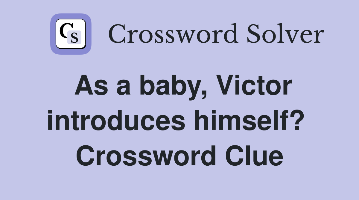 As a baby, Victor introduces himself?  Crossword Clue