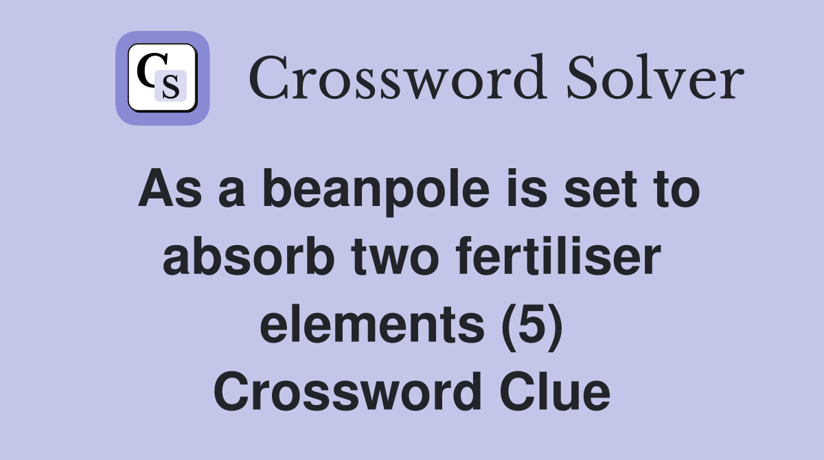 As a beanpole is set to absorb two fertiliser elements (5) Crossword Clue
