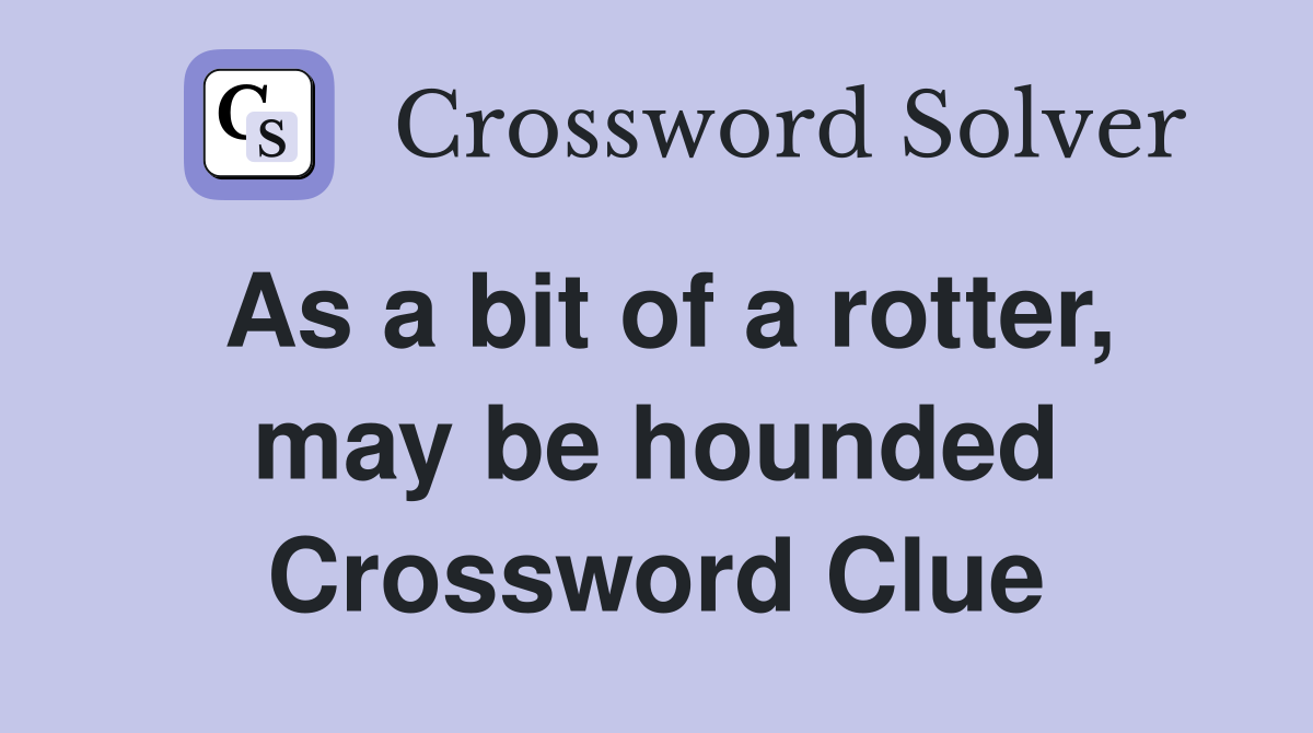 As a bit of a rotter, may be hounded Crossword Clue