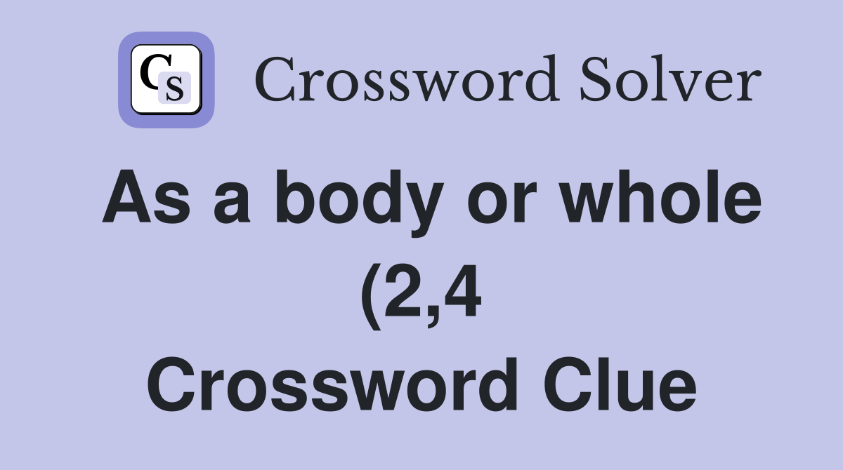 As a body or whole (2 4) Crossword Clue Answers Crossword Solver As a body or whole (2 4) Crossword Clue Answers Crossword Solver