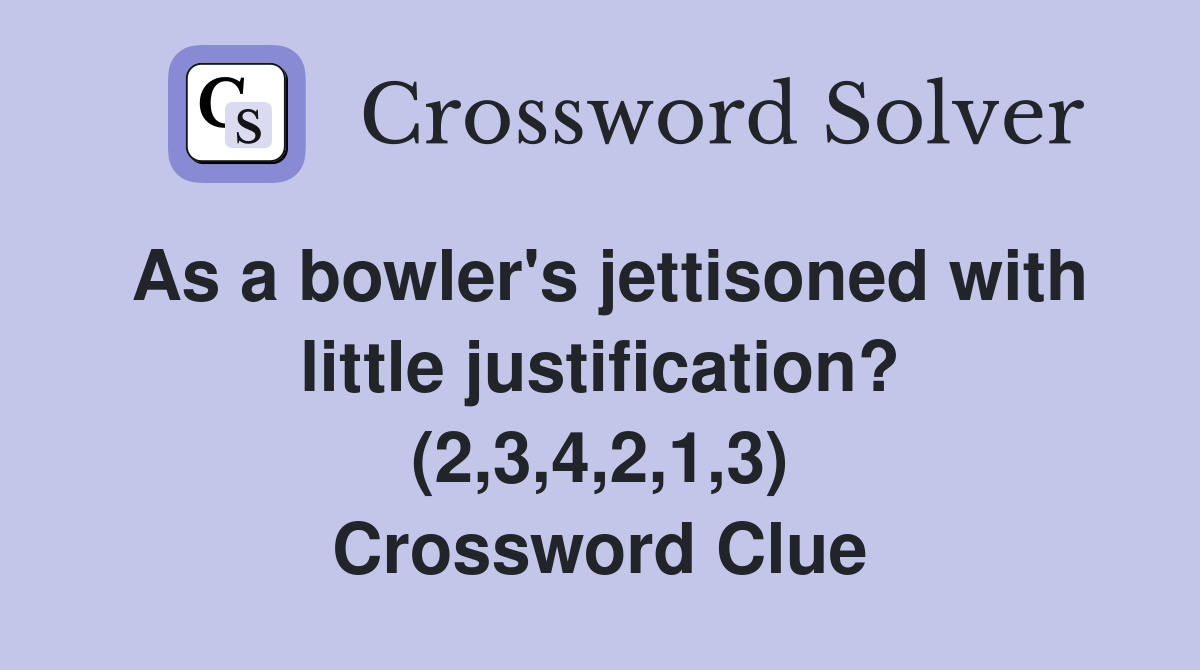 As a bowler's jettisoned with little justification? (2,3,4,2,1,3) Crossword Clue