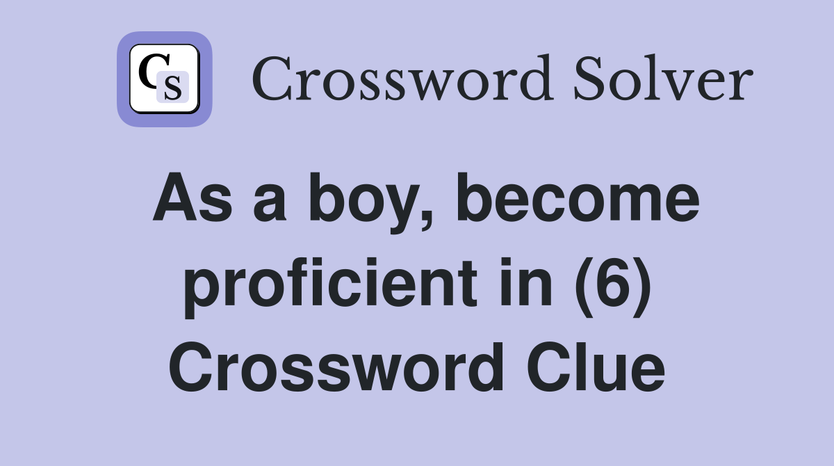 As a boy, become proficient in (6) Crossword Clue