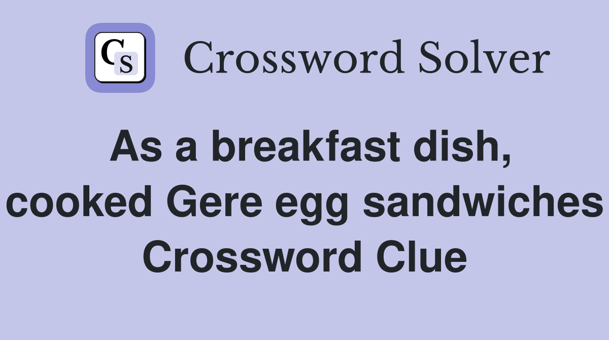 As a breakfast dish, cooked Gere egg sandwiches Crossword Clue