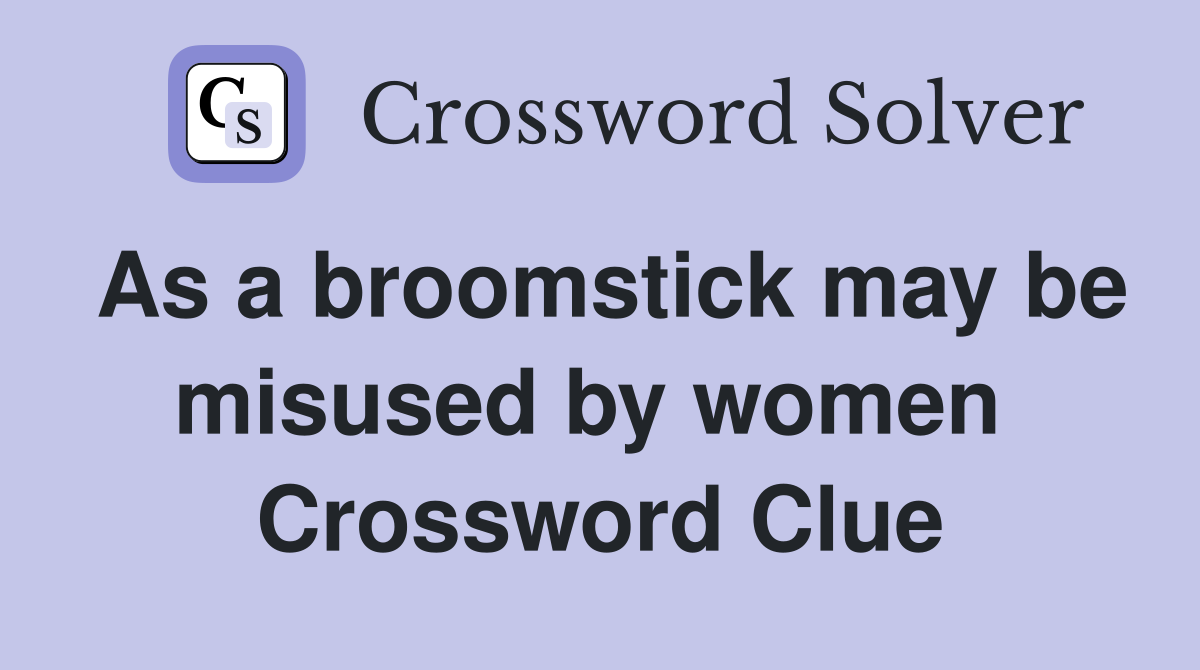 As a broomstick may be misused by women  Crossword Clue