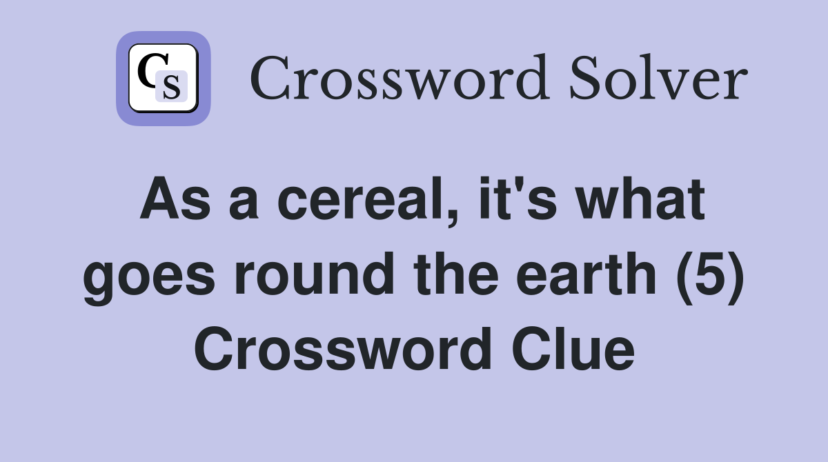 As a cereal, it's what goes round the earth (5) Crossword Clue