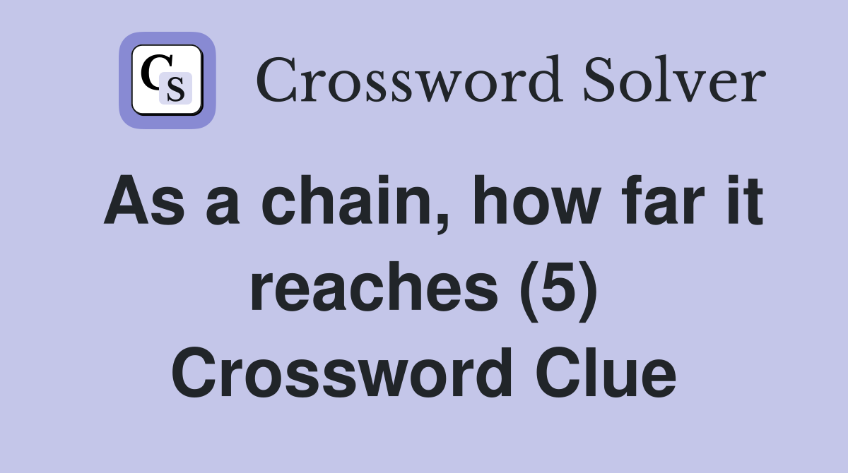 As a chain, how far it reaches (5) Crossword Clue
