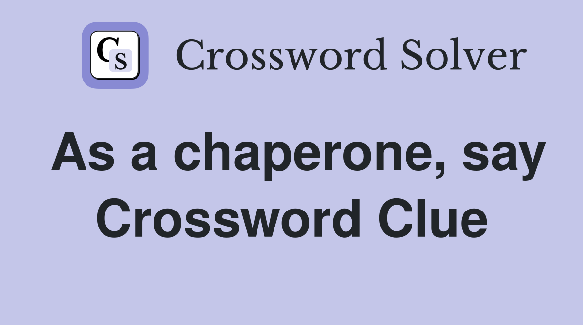 As a chaperone, say Crossword Clue