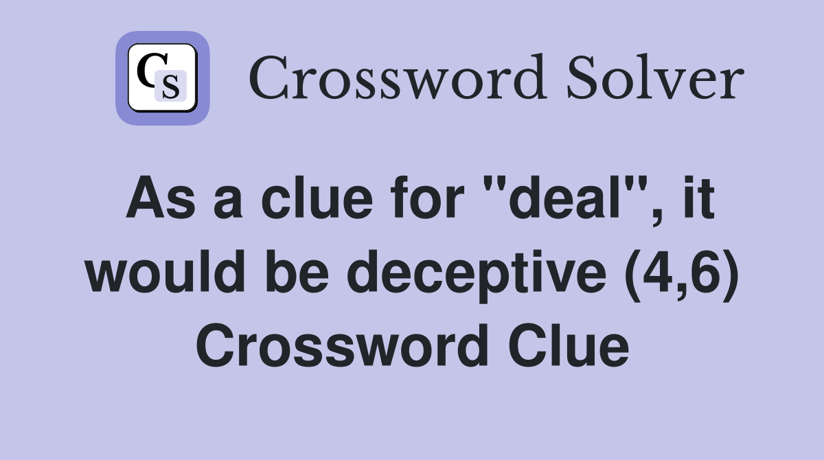 As a clue for "deal", it would be deceptive (4,6) Crossword Clue