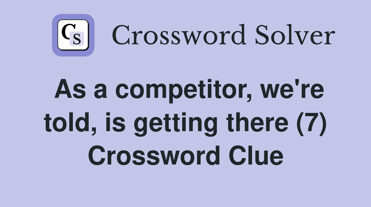 As a competitor, we're told, is getting there (7) Crossword Clue