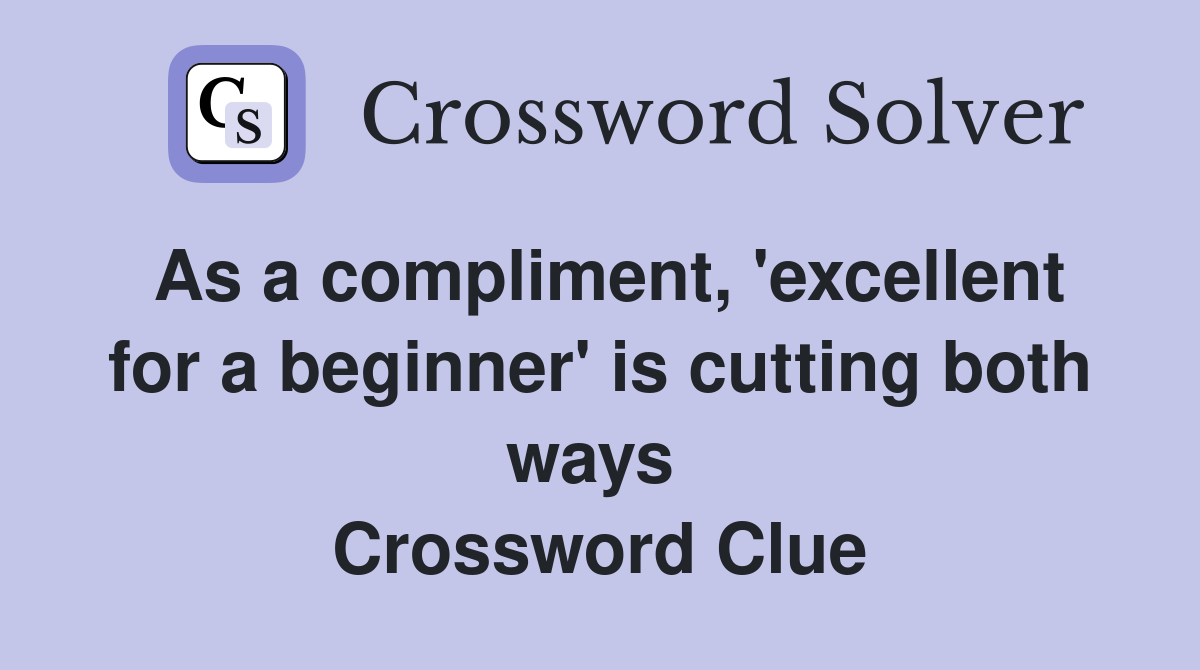 As a compliment, 'excellent for a beginner' is cutting both ways  Crossword Clue