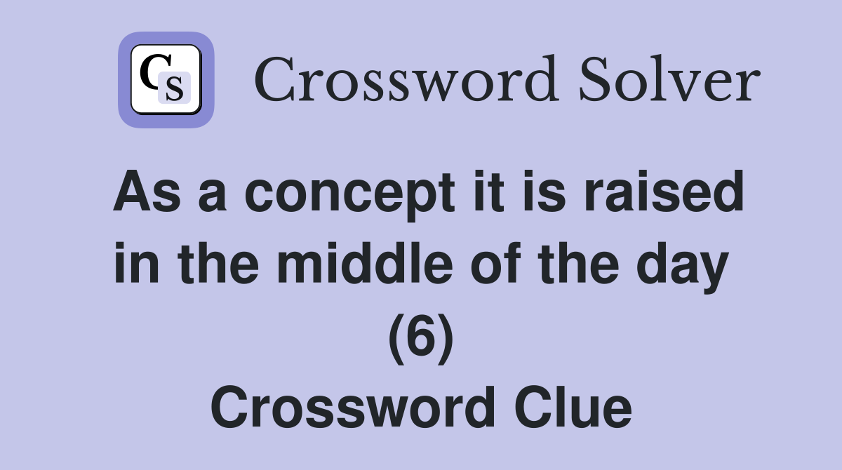As a concept it is raised in the middle of the day (6) Crossword Clue