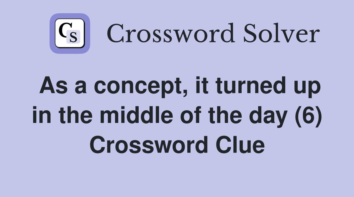 As a concept, it turned up in the middle of the day (6) Crossword Clue