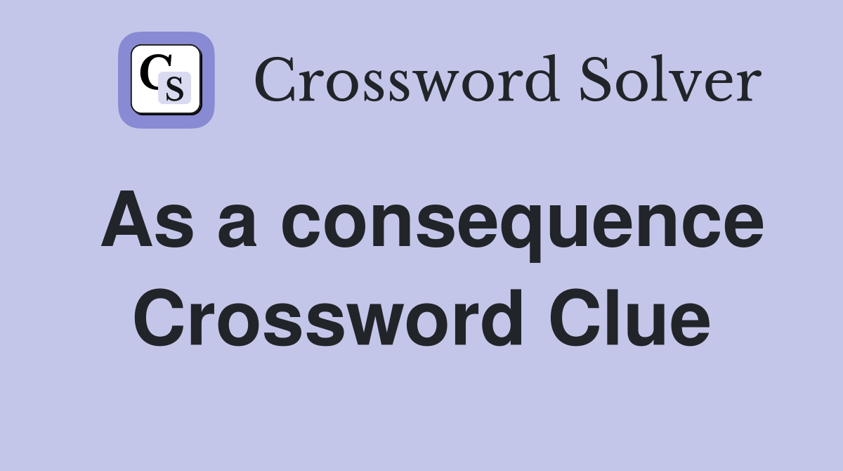 As a consequence Crossword Clue