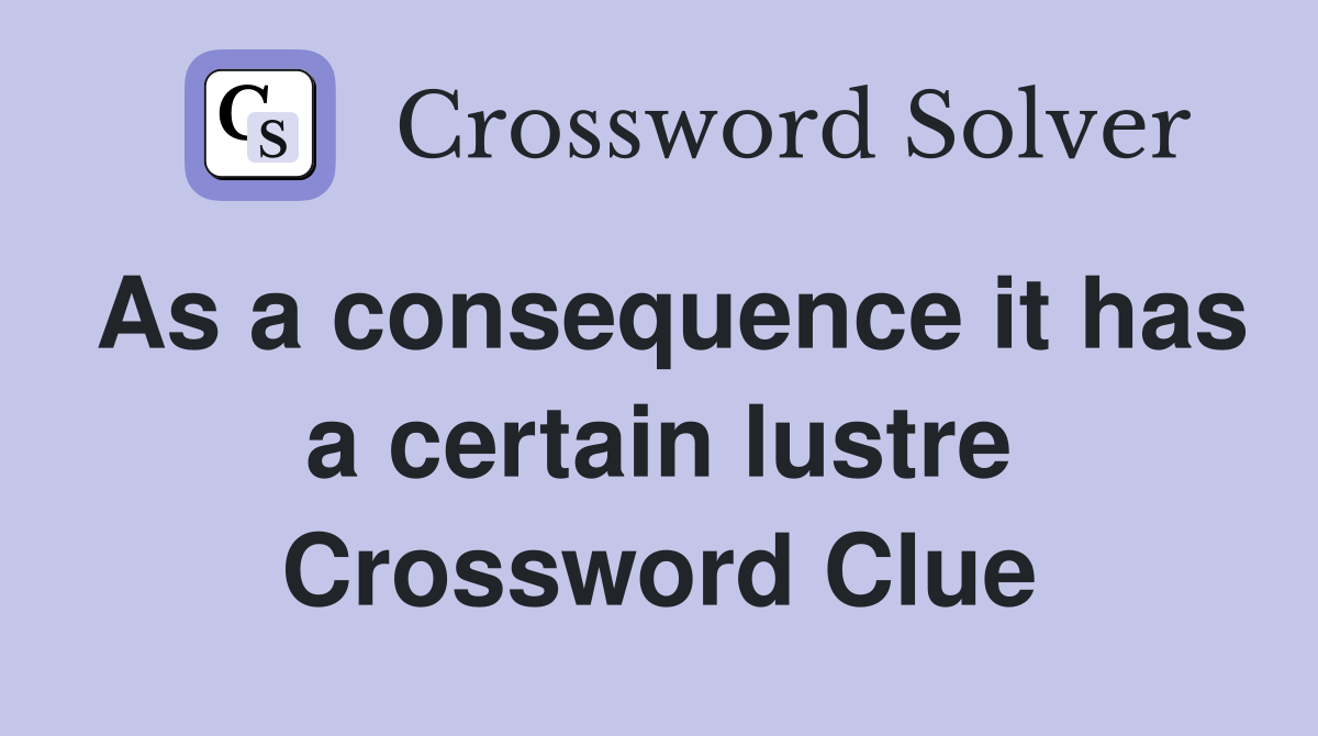 As a consequence it has a certain lustre Crossword Clue