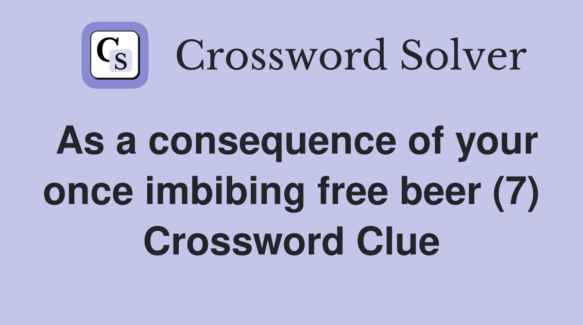 As a consequence of your once imbibing free beer (7) Crossword Clue