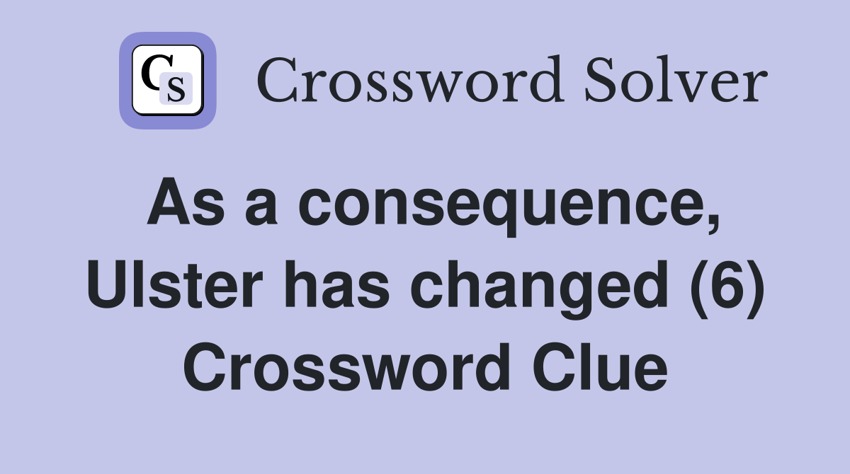 As a consequence, Ulster has changed (6) Crossword Clue