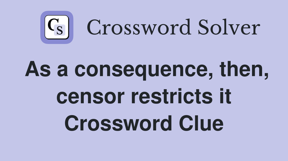As a consequence, then, censor restricts it Crossword Clue