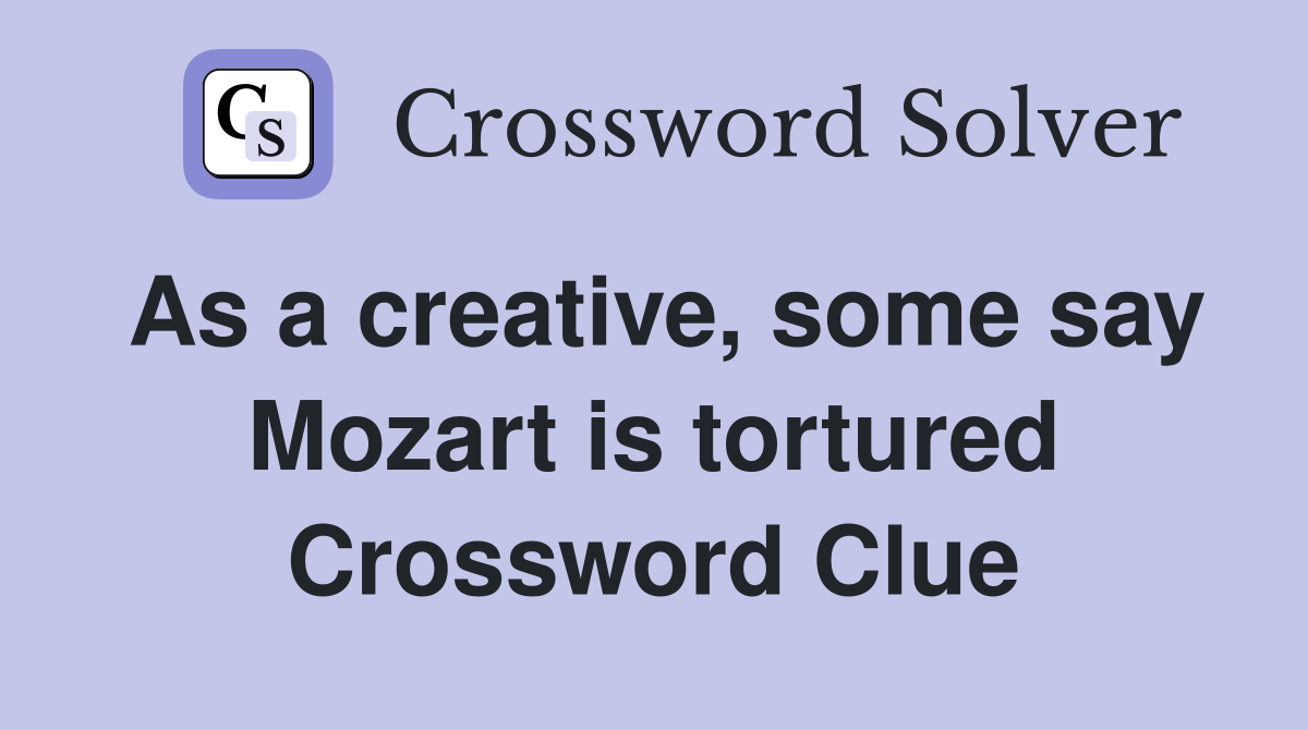 As a creative, some say Mozart is tortured Crossword Clue