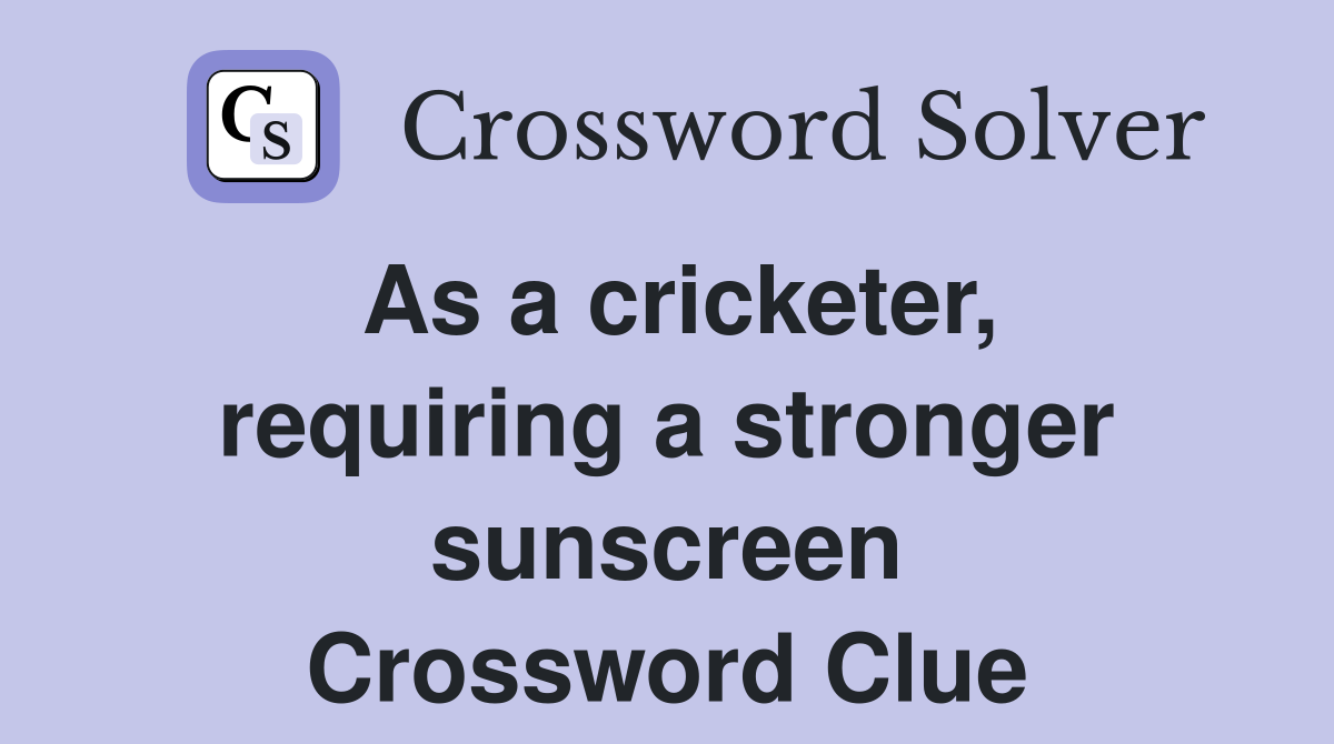 As a cricketer, requiring a stronger sunscreen Crossword Clue