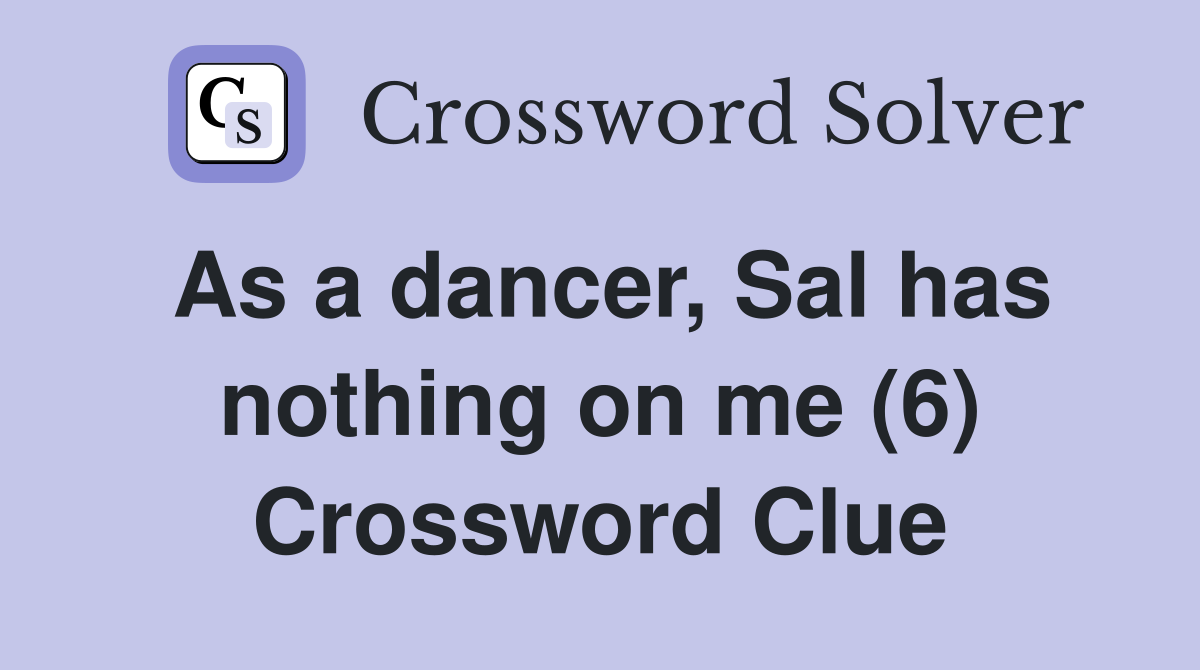 As a dancer, Sal has nothing on me (6) Crossword Clue