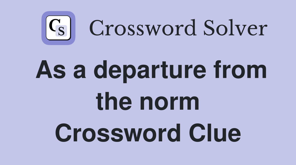 As a departure from the norm Crossword Clue