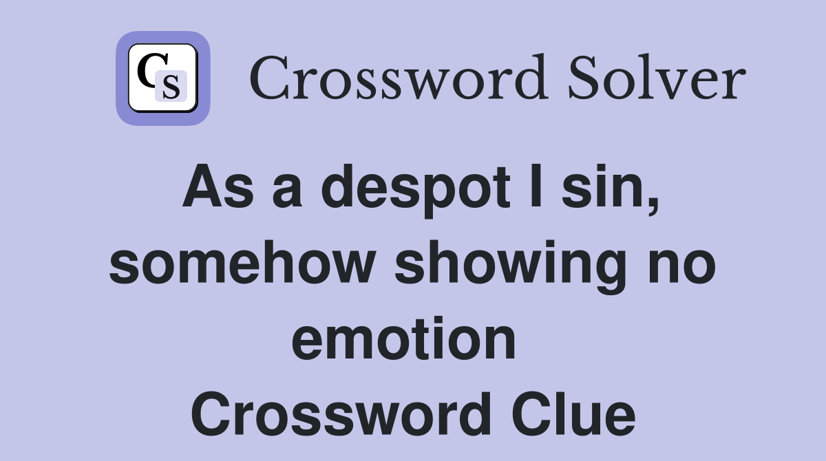 As a despot I sin, somehow showing no emotion  Crossword Clue