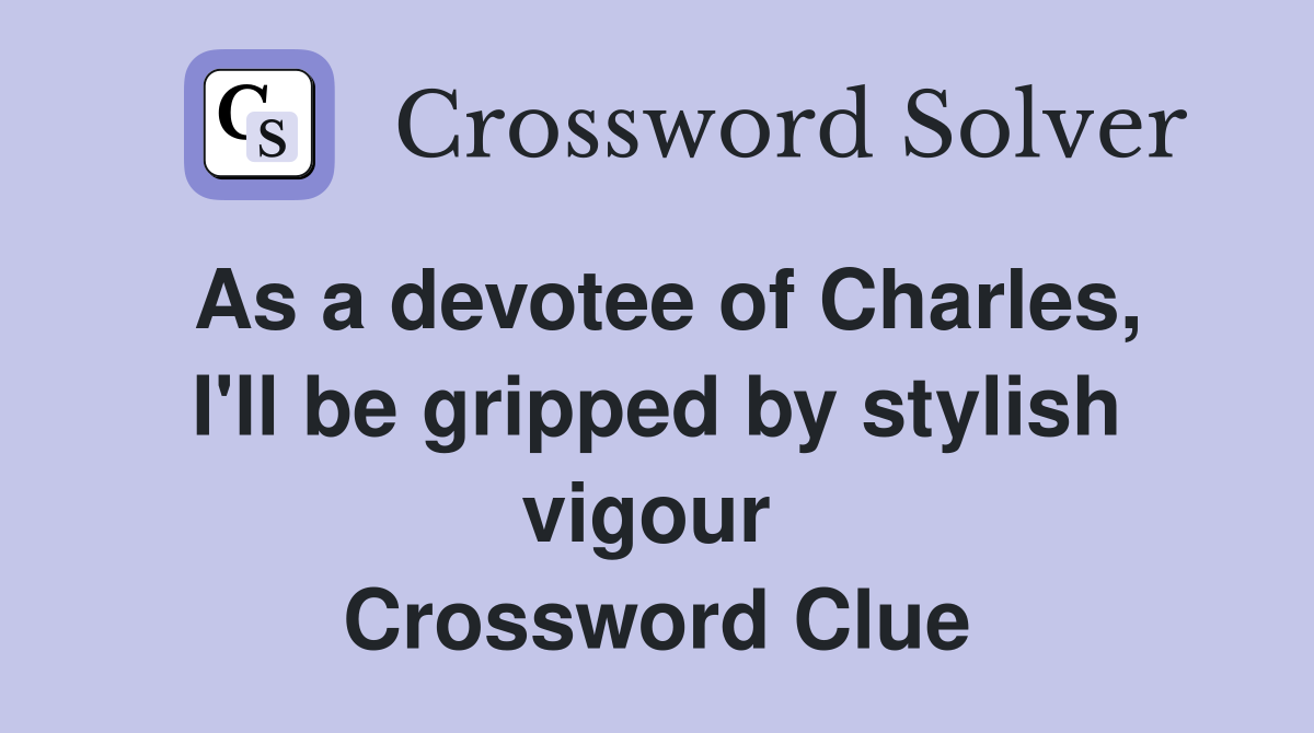 As a devotee of Charles, I'll be gripped by stylish vigour  Crossword Clue
