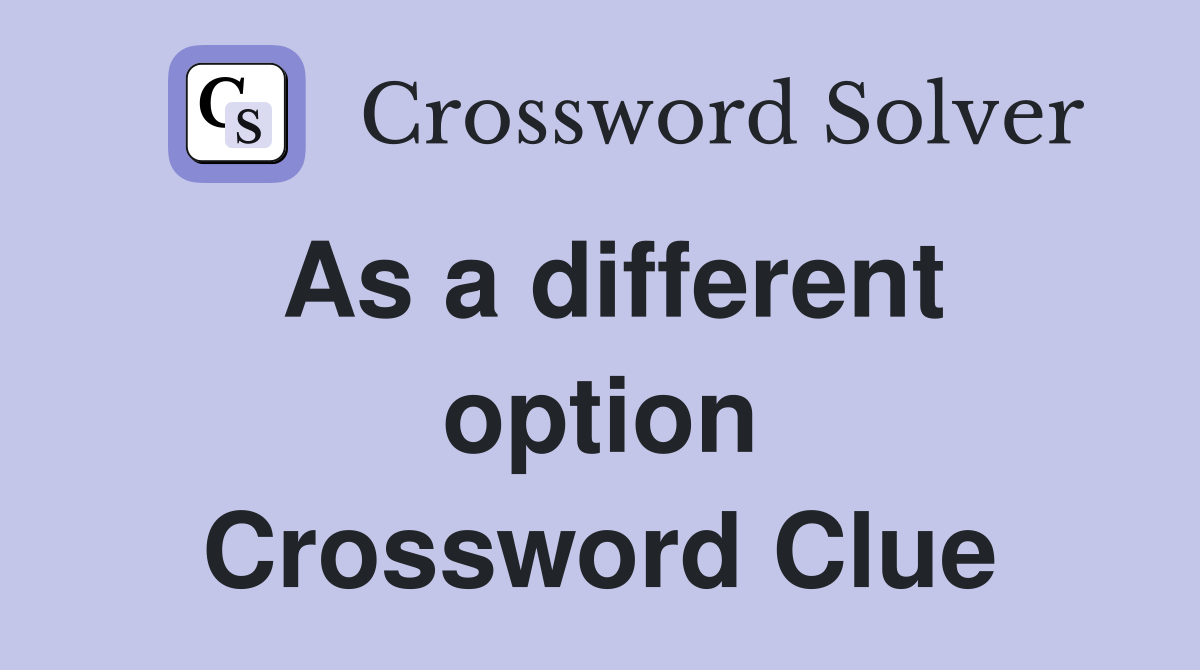 As a different option Crossword Clue