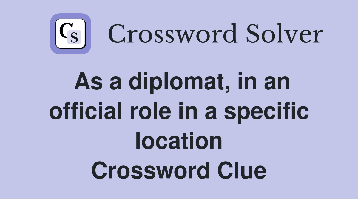 As a diplomat, in an official role in a specific location Crossword Clue