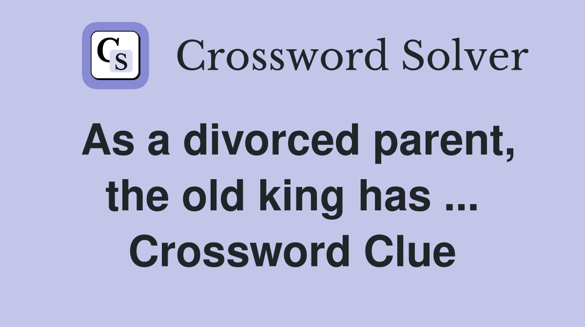 As a divorced parent, the old king has ... Crossword Clue