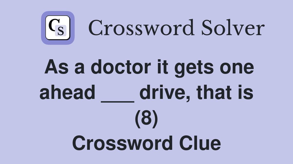 As a doctor it gets one ahead ___ drive, that is (8) Crossword Clue