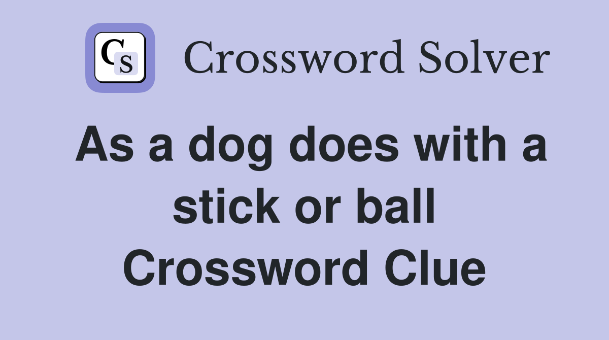 As a dog does with a stick or ball Crossword Clue