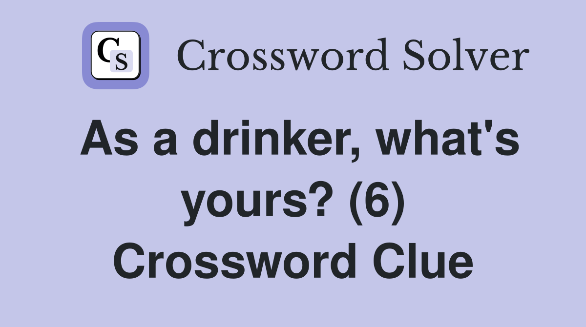 As a drinker, what's yours? (6) Crossword Clue