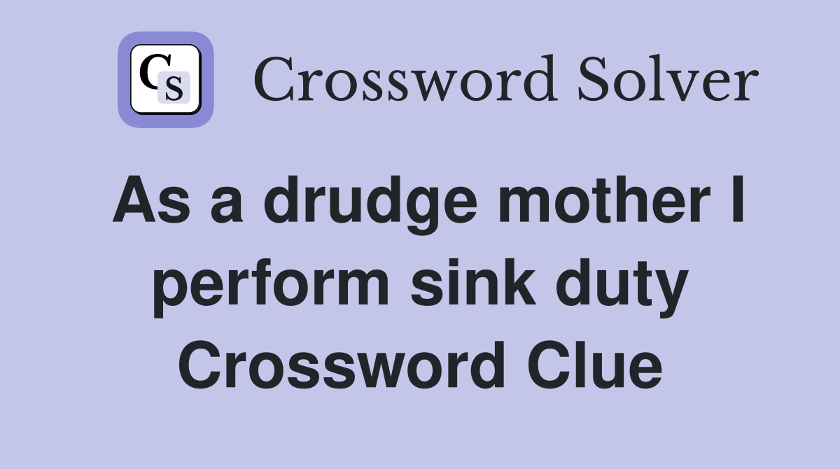 As a drudge mother I perform sink duty Crossword Clue