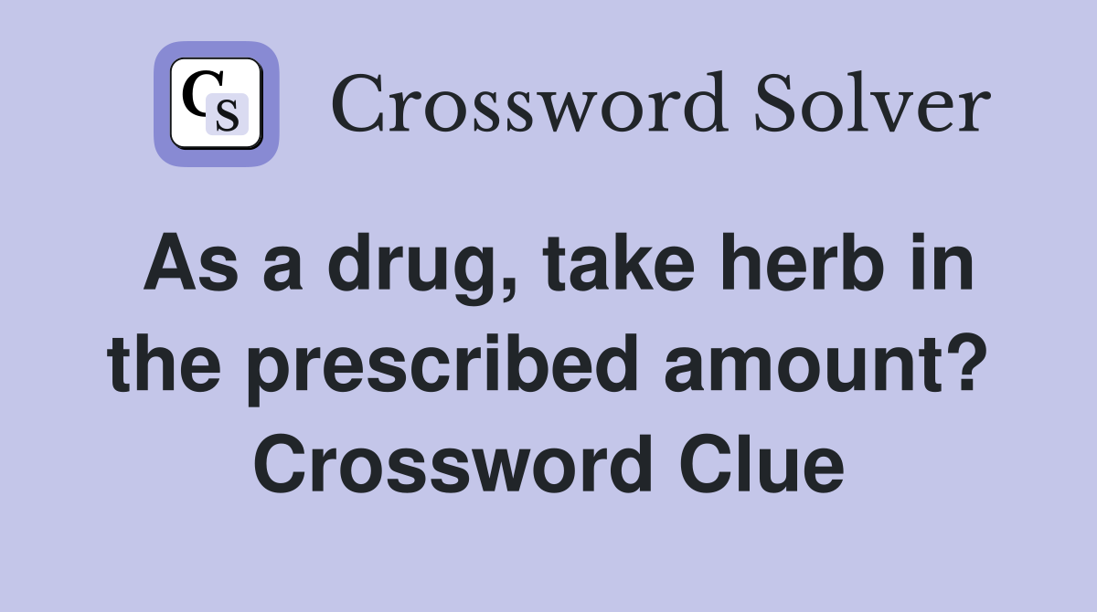 As a drug, take herb in the prescribed amount? Crossword Clue