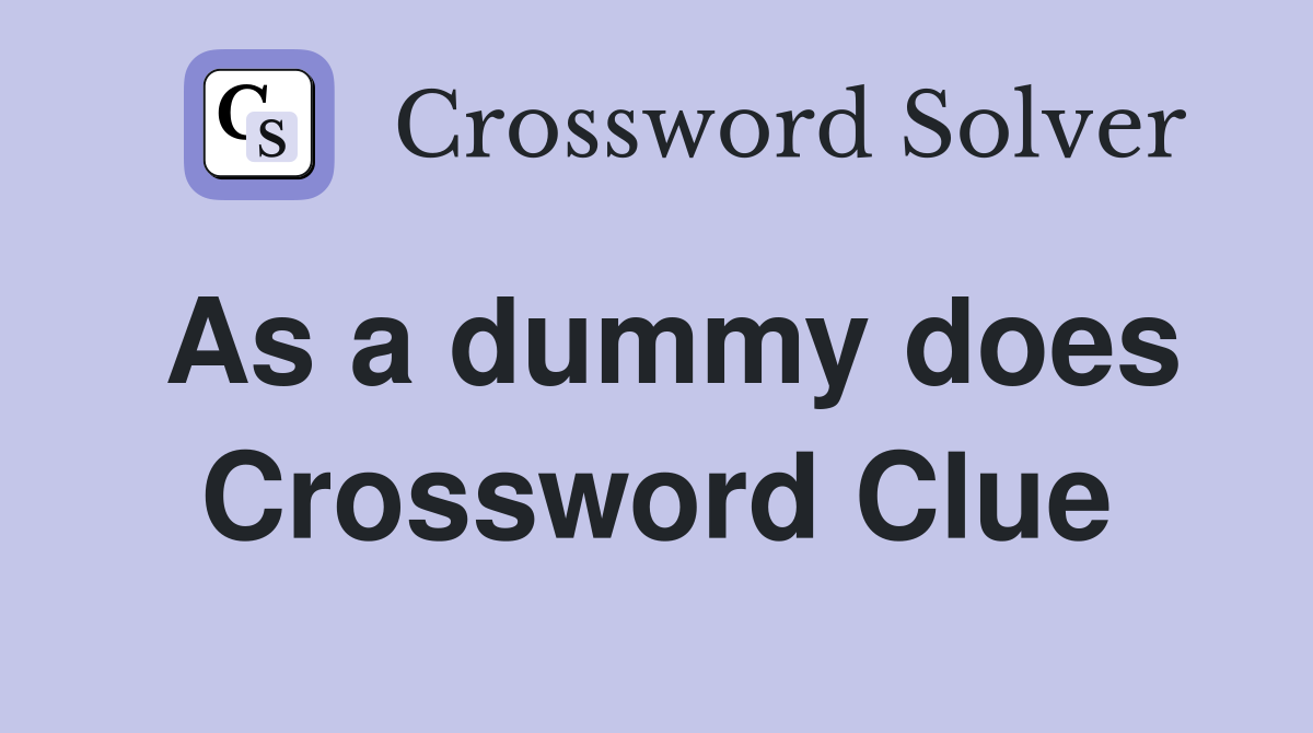 As a dummy does Crossword Clue