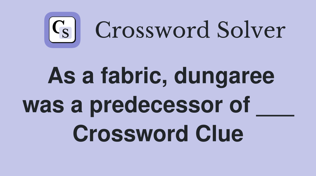 As a fabric, dungaree was a predecessor of ___ Crossword Clue
