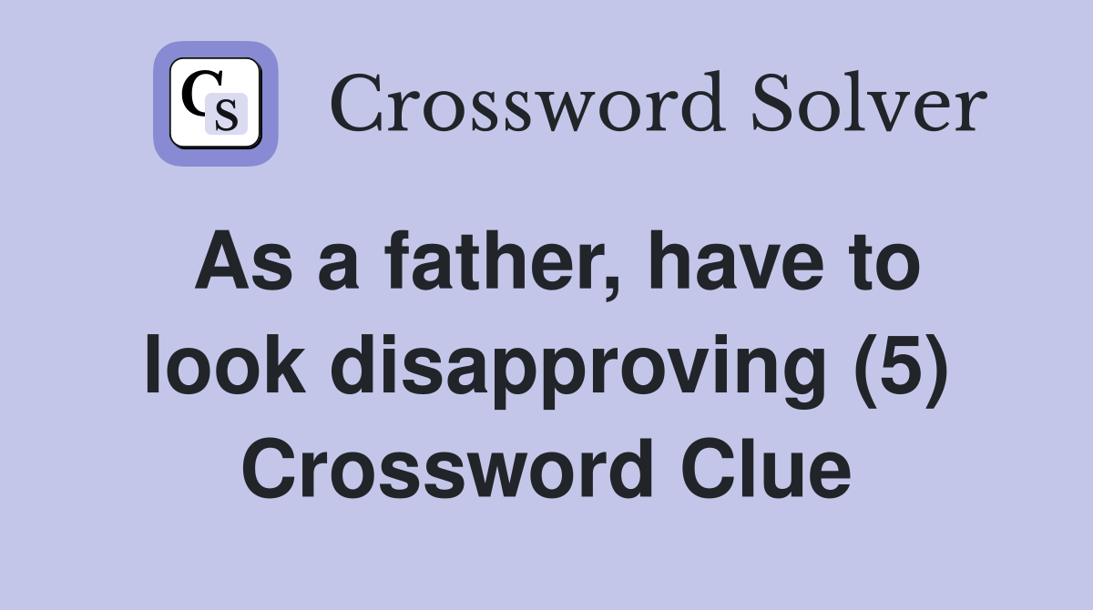 As a father, have to look disapproving (5) Crossword Clue