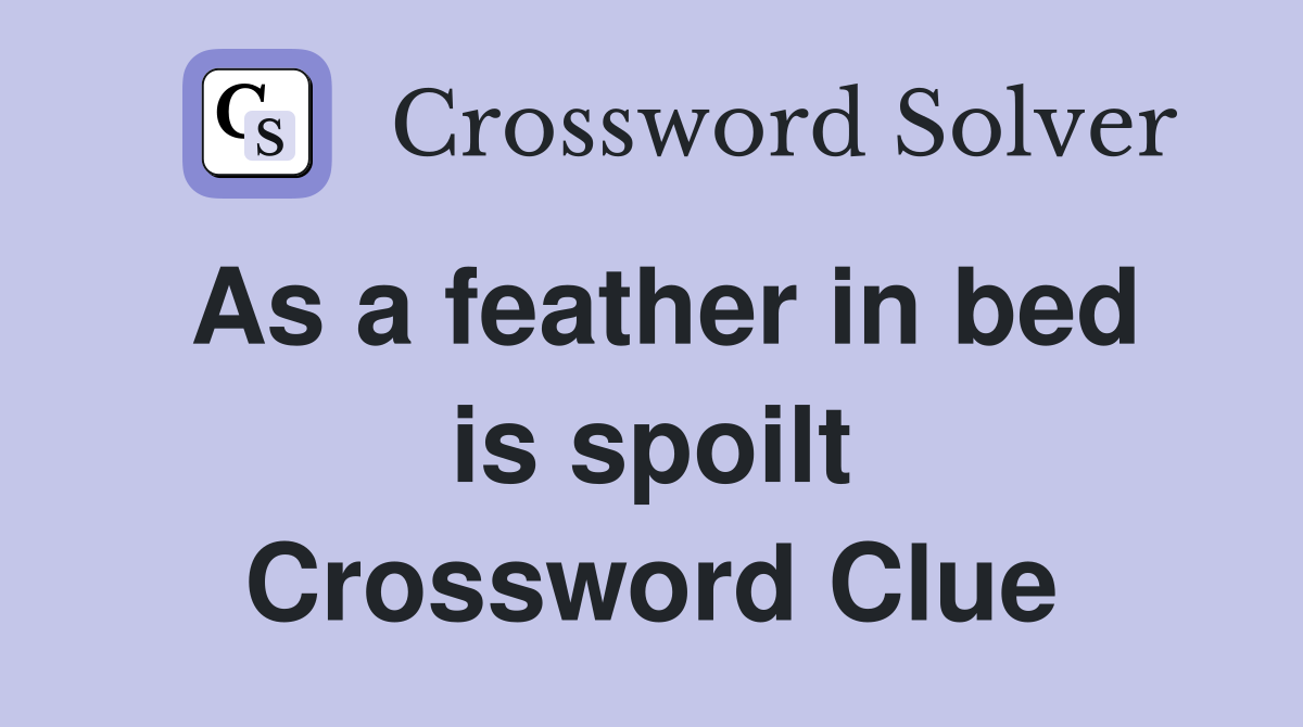 As a feather in bed is spoilt Crossword Clue