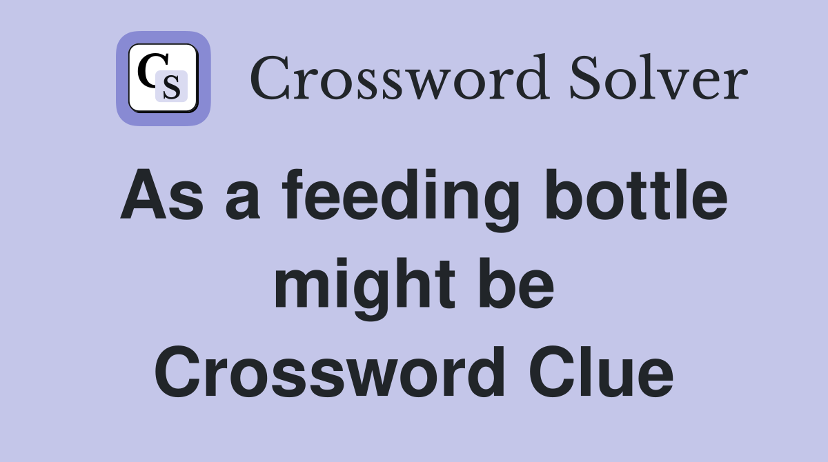 As a feeding bottle might be Crossword Clue