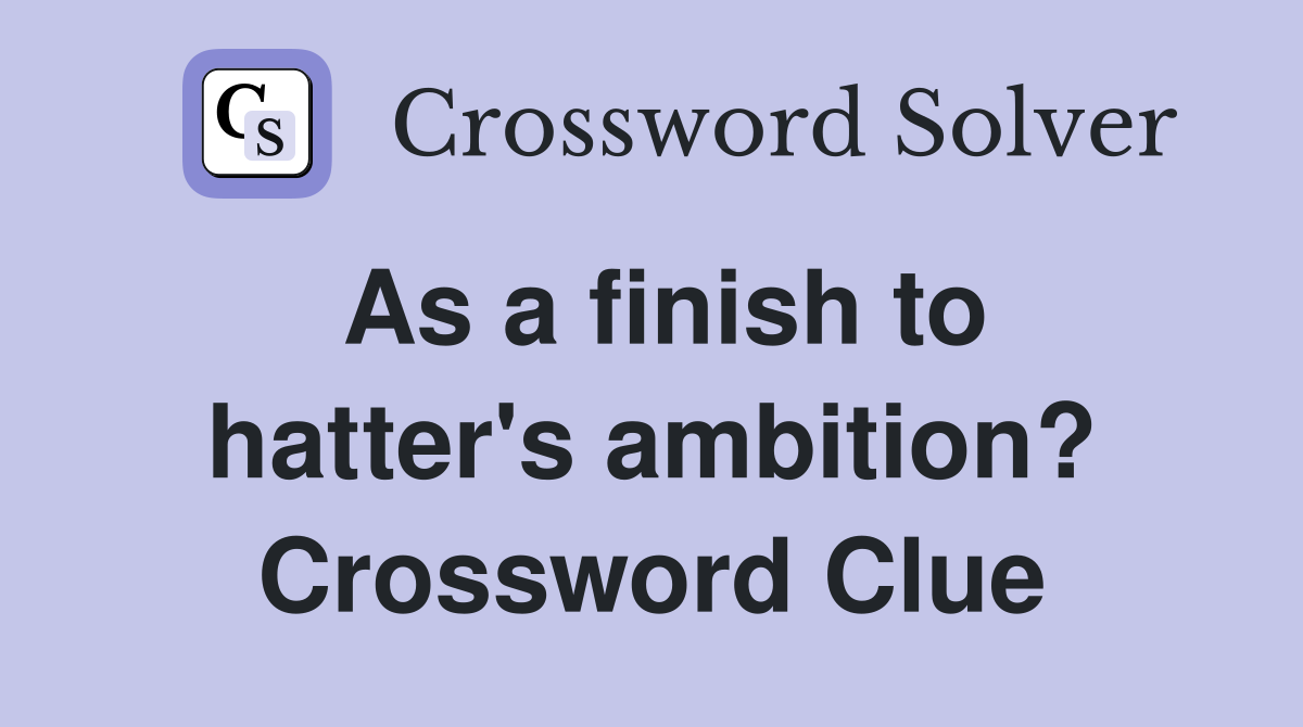 As a finish to hatter's ambition? Crossword Clue